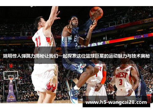 姚明惊人弹跳力揭秘让我们一起探索这位篮球巨星的运动魅力与技术奥秘