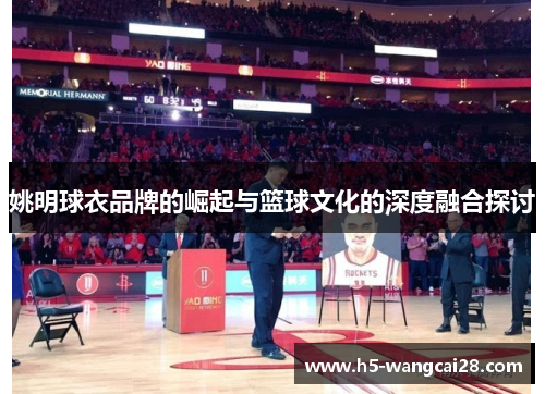 姚明球衣品牌的崛起与篮球文化的深度融合探讨