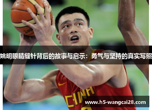 姚明眼睛缝针背后的故事与启示：勇气与坚持的真实写照