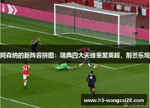 阿森纳的新阵容拼图：瑞典四大天锋重聚英超，前景乐观