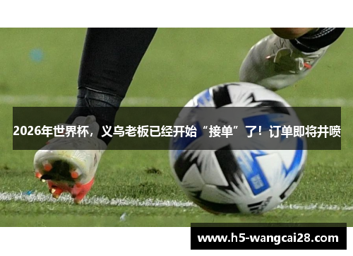 2026年世界杯，义乌老板已经开始“接单”了！订单即将井喷