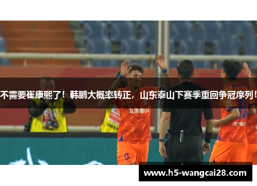 不需要崔康熙了！韩鹏大概率转正，山东泰山下赛季重回争冠序列！